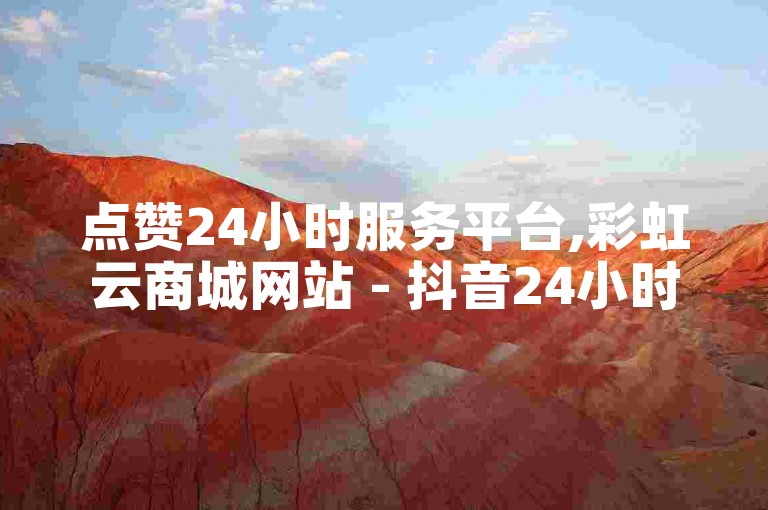 点赞24小时服务平台,彩虹云商城网站 - 抖音24小时自助免费 - 抖音每条作品有一百个赞。