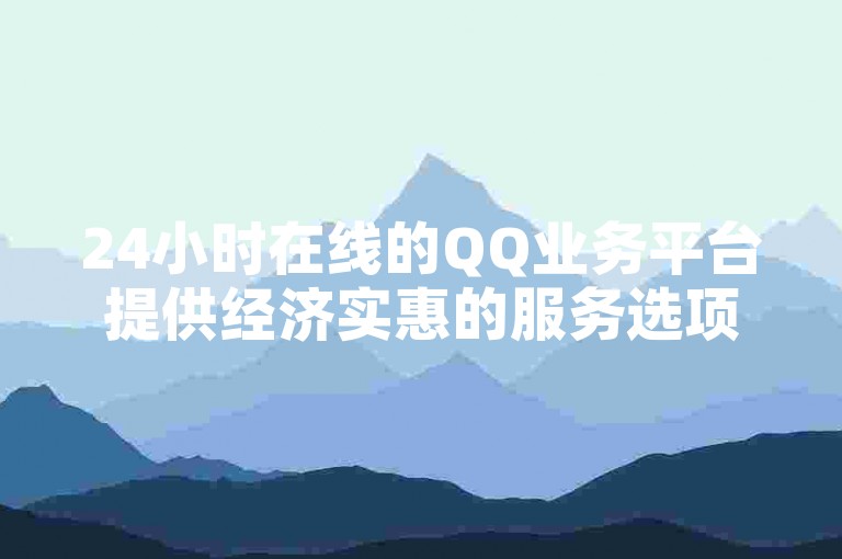 24小时在线的QQ业务平台提供经济实惠的服务选项（全天候优惠的QQ服务供应商）。