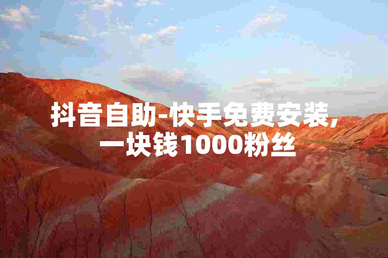抖音自助-快手免费安装, 一块钱1000粉丝