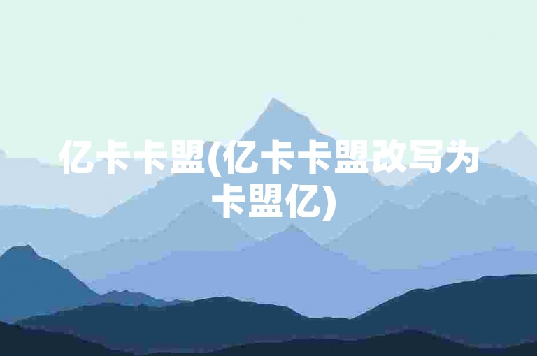 亿卡卡盟(亿卡卡盟改写为 卡盟亿)