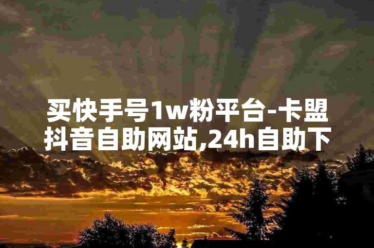 买快手号1w粉平台-卡盟抖音自助网站,24h自助下单卡盟