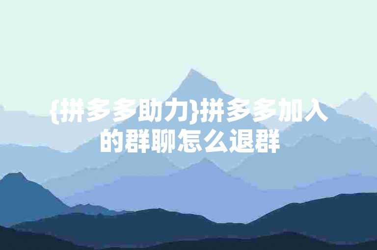 {拼多多助力}拼多多加入的群聊怎么退群