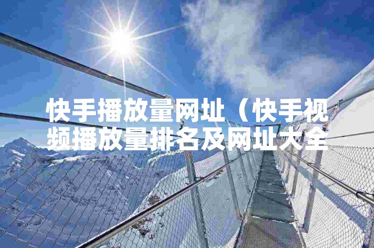 快手播放量网址（快手视频播放量排名及网址大全）