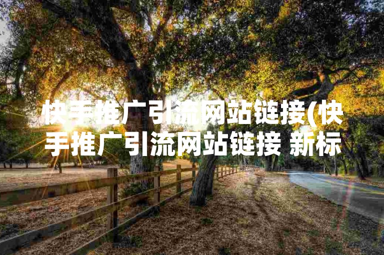 快手推广引流网站链接(快手推广引流网站链接 新标题优化：快手引流网站链接)